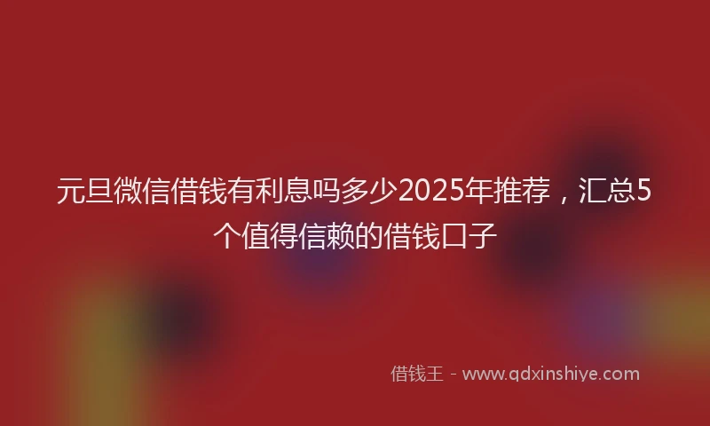 元旦微信借钱有利息吗多少2025年推荐，汇总5个值得信赖的借钱口子