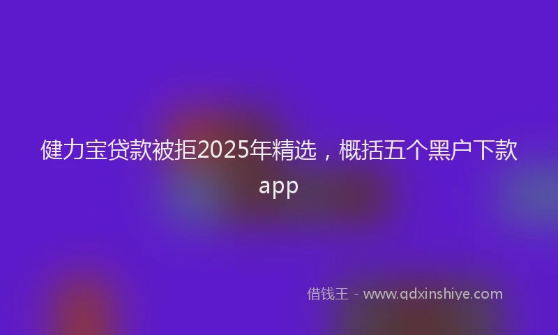 健力宝贷款被拒2025年精选，概括五个黑户下款app