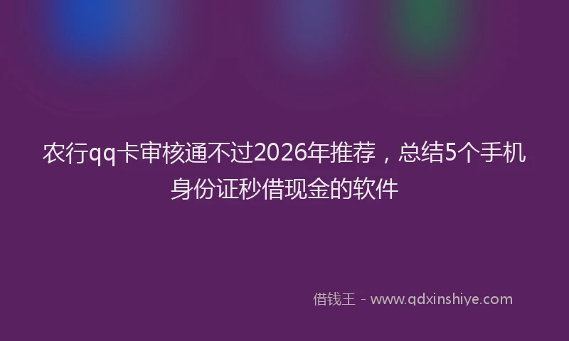 农行qq卡审核通不过2026年推荐，总结5个手机身份证秒借现金的软件