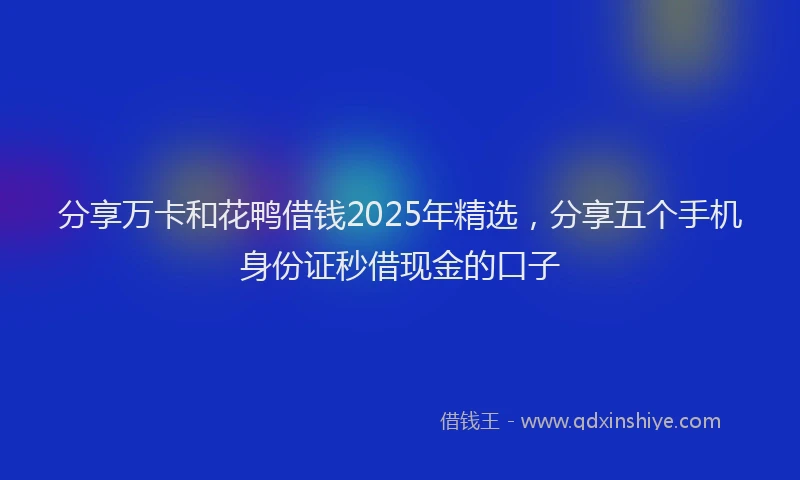分享万卡和花鸭借钱2025年精选，分享五个手机身份证秒借现金的口子
