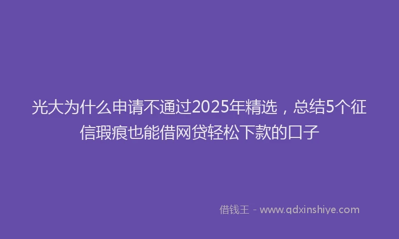 光大为什么申请不通过2025年精选，总结5个征信瑕疵也能借网贷轻松下款的口子