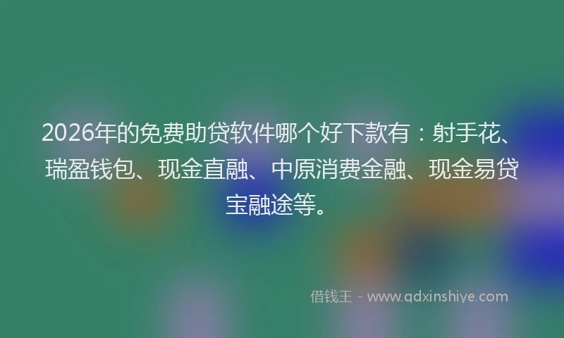2026年的免费助贷软件哪个好下款有：射手花、瑞盈钱包、现金直融、中原消费金融、现金易贷宝融途等。