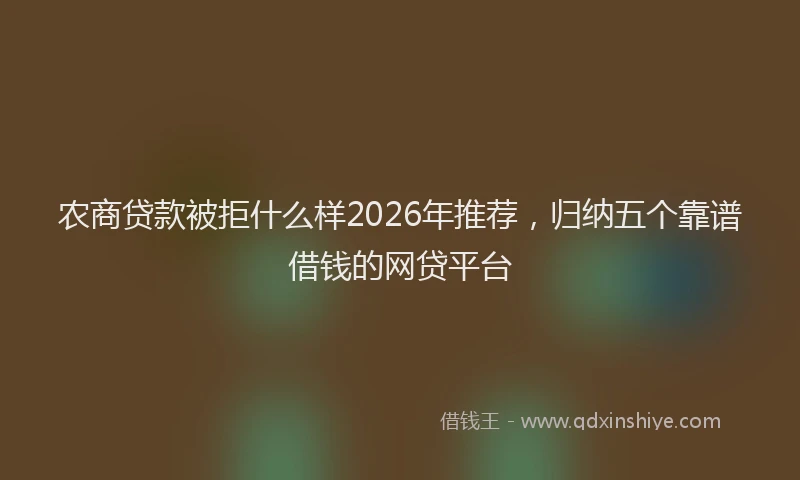 农商贷款被拒什么样2026年推荐，归纳五个靠谱借钱的网贷平台