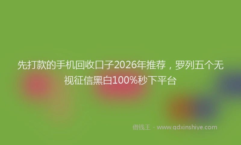 先打款的手机回收口子2026年推荐,罗列五个无视征信黑白100%秒下平台