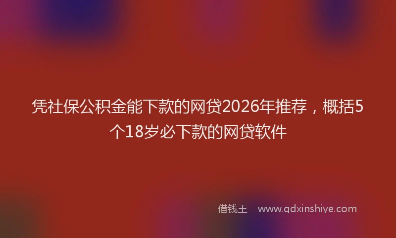 凭社保公积金能下款的网贷2026年推荐，概括5个18岁必下款的网贷软件