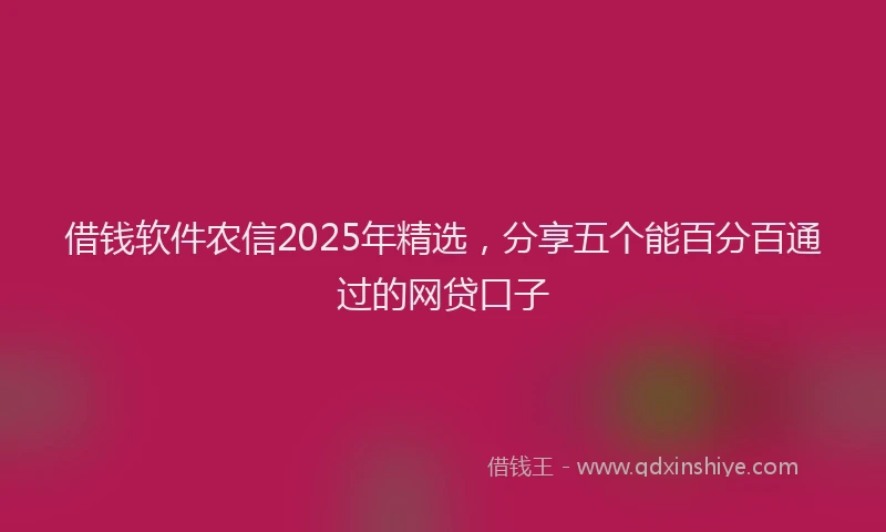 借钱软件农信2025年精选，分享五个能百分百通过的网贷口子