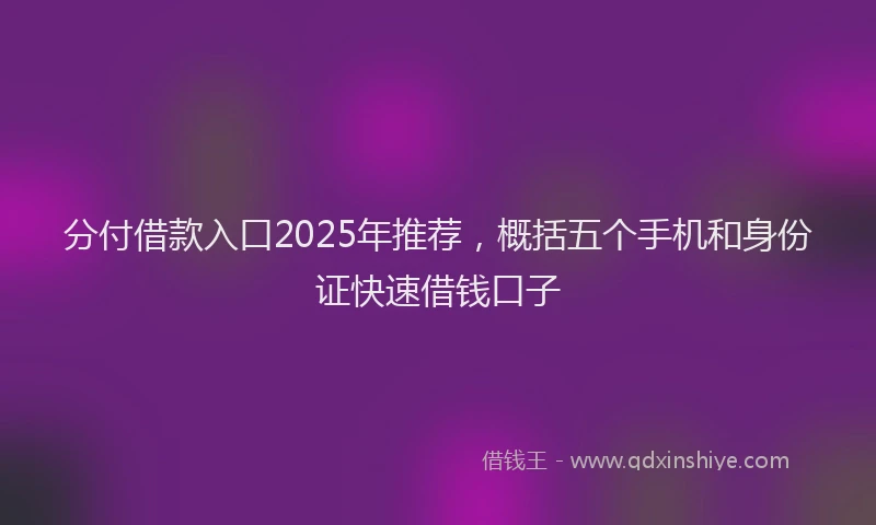 分付借款入口2025年推荐，概括五个手机和身份证快速借钱口子