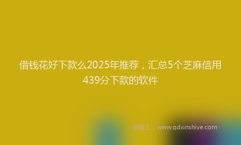借钱花好下款么2025年推荐，汇总5个芝麻信用439分下款的软件