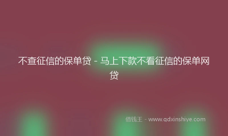 不查征信的保单贷 - 马上下款不看征信的保单网贷