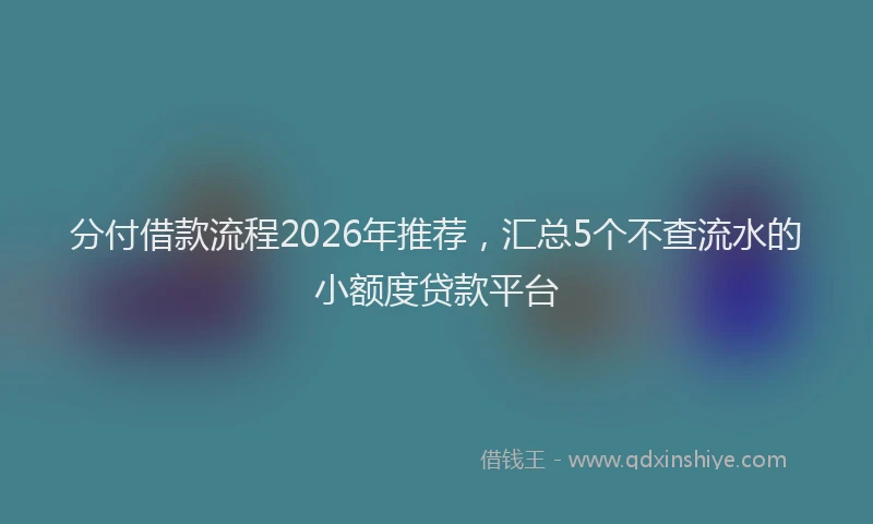 分付借款流程2026年推荐，汇总5个不查流水的小额度贷款平台