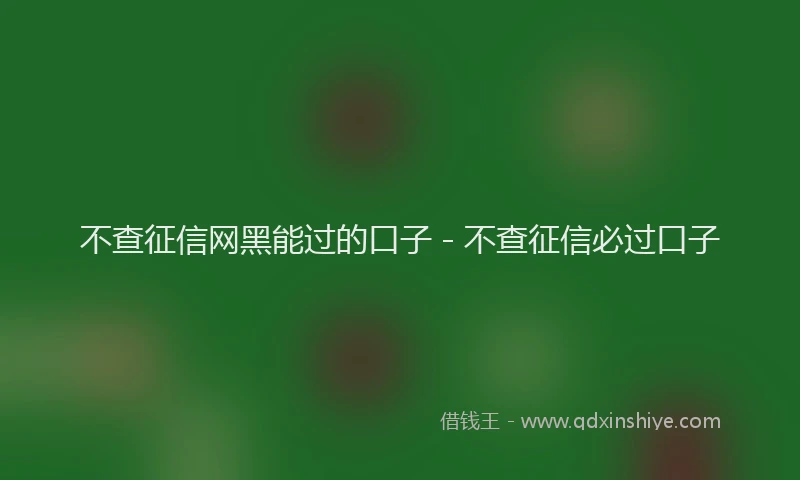 不查征信网黑能过的口子 - 不查征信必过口子