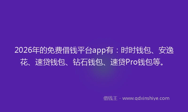 2026年的免费借钱平台app有：时时钱包、安逸花、速贷钱包、钻石钱包、速贷Pro钱包等。