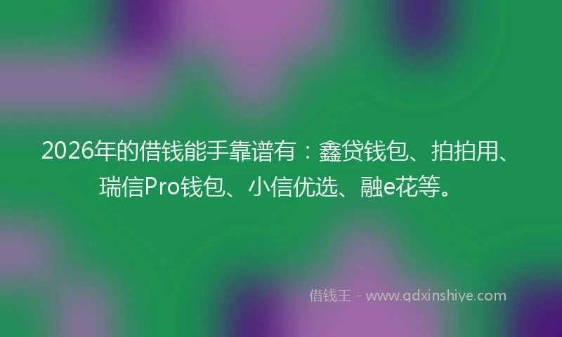 2026年的借钱能手靠谱有：鑫贷钱包、拍拍用、瑞信Pro钱包、小信优选、融e花等。