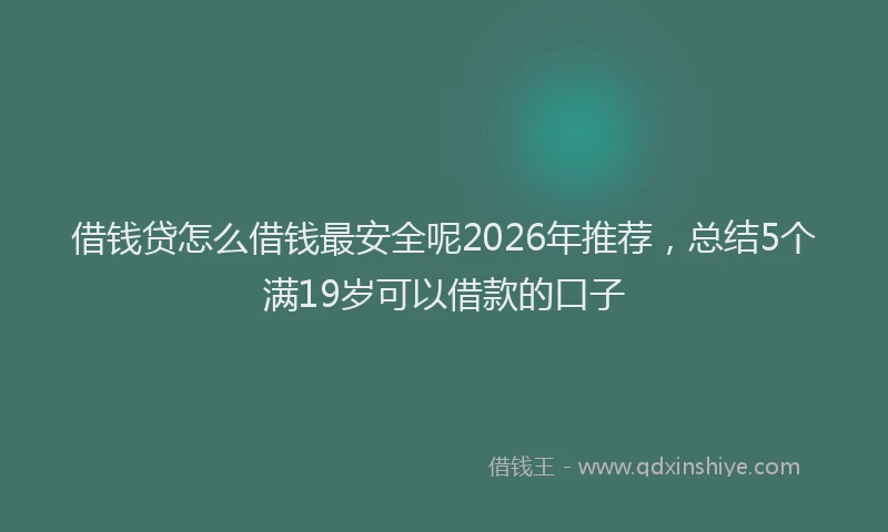 借钱贷怎么借钱最安全呢2026年推荐，总结5个满19岁可以借款的口子