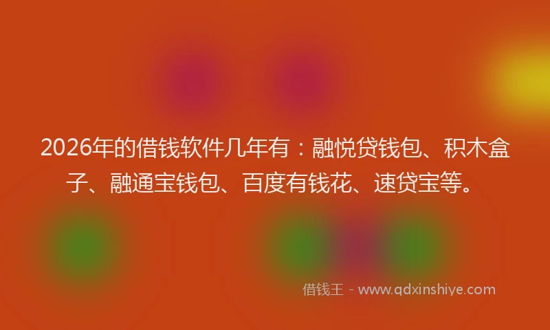 2026年的借钱软件几年有:融悦贷钱包、积木盒子、融通宝钱包、百度有钱花、速贷宝等。