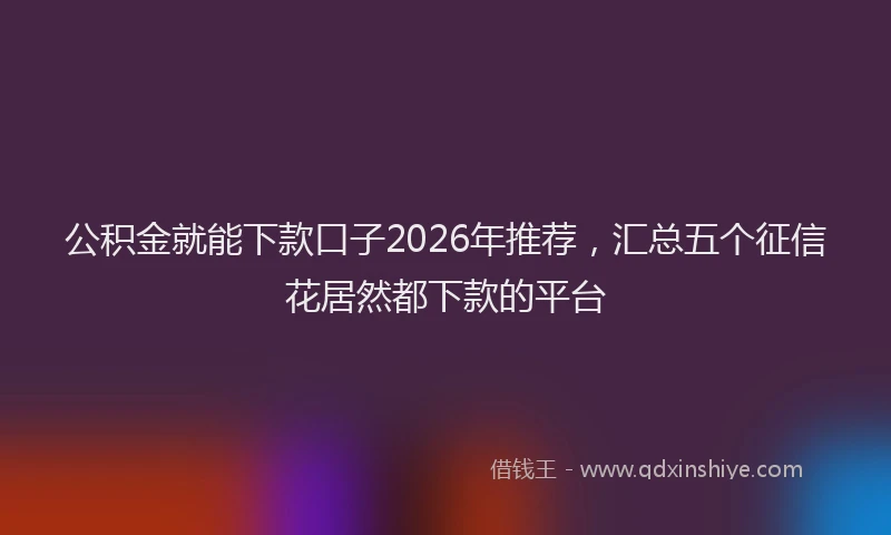 公积金就能下款口子2026年推荐，汇总五个征信花居然都下款的平台