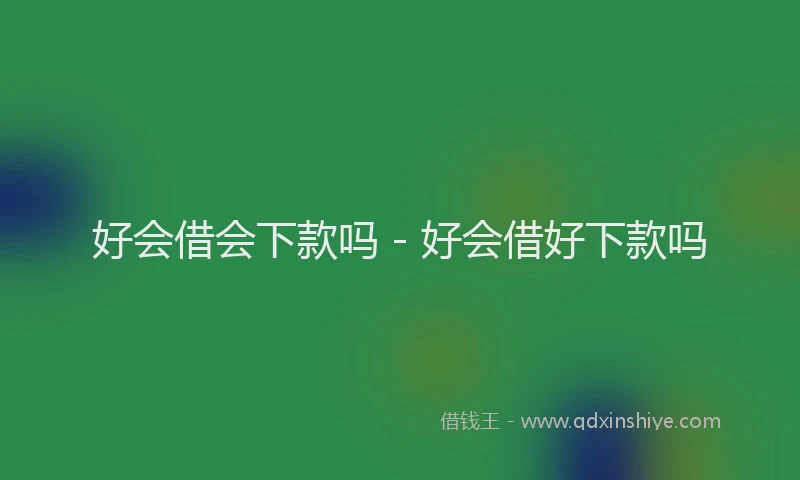 好会借会下款吗 - 好会借好下款吗