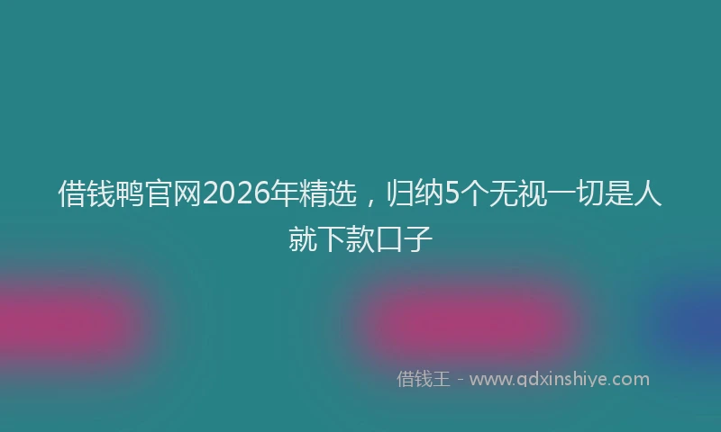 借钱鸭官网2026年精选，归纳5个无视一切是人就下款口子
