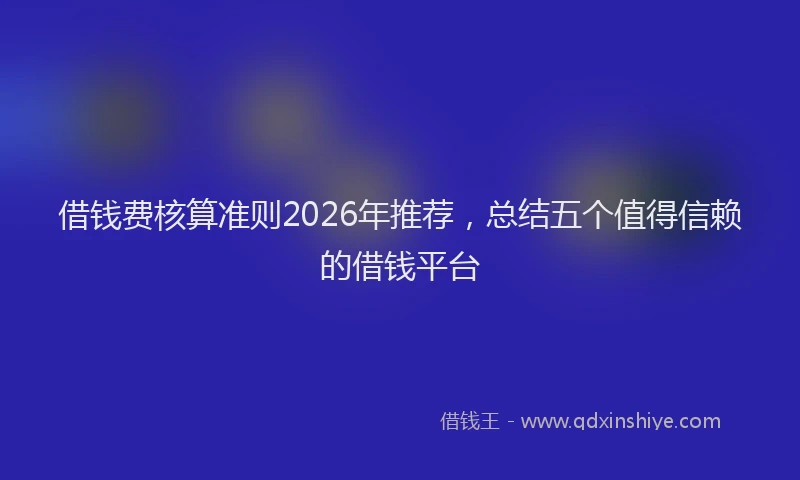 借钱费核算准则2026年推荐，总结五个值得信赖的借钱平台
