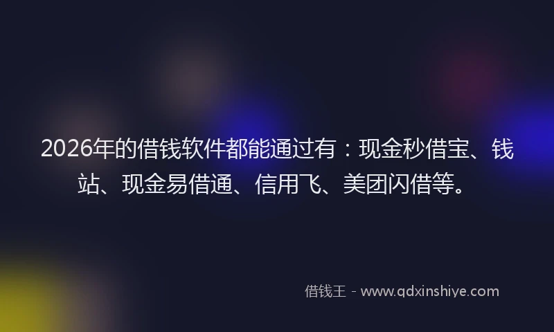 2026年的借钱软件都能通过有：现金秒借宝、钱站、现金易借通、信用飞、美团闪借等。