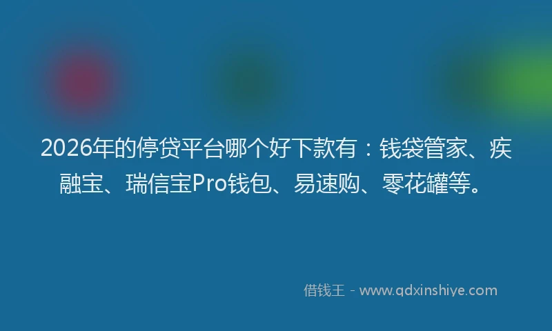 2026年的停贷平台哪个好下款有：钱袋管家、疾融宝、瑞信宝Pro钱包、易速购、零花罐等。