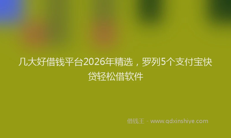 几大好借钱平台2026年精选,罗列5个支付宝快贷轻松借软件