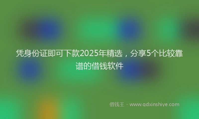 凭身份证即可下款2025年精选，分享5个比较靠谱的借钱软件