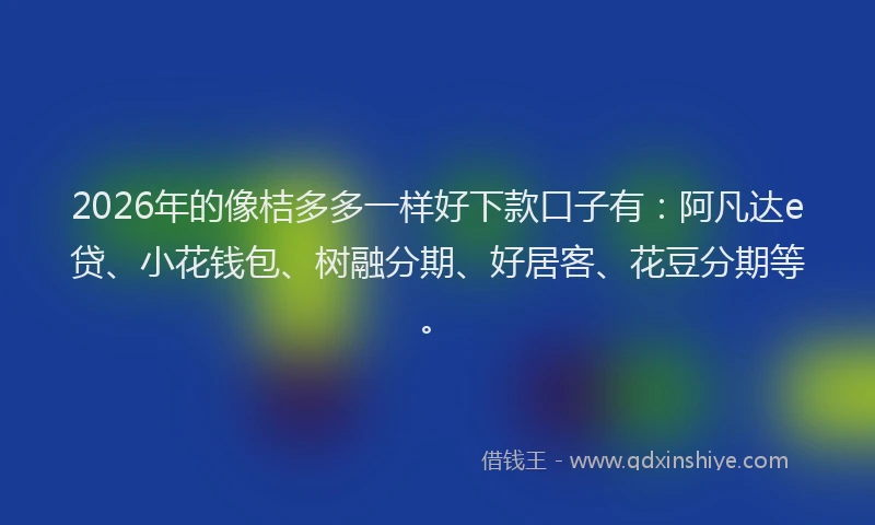 2026年的像桔多多一样好下款口子有：阿凡达e贷、小花钱包、树融分期、好居客、花豆分期等。