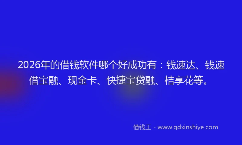 2026年的借钱软件哪个好成功有：钱速达、钱速借宝融、现金卡、快捷宝贷融、桔享花等。