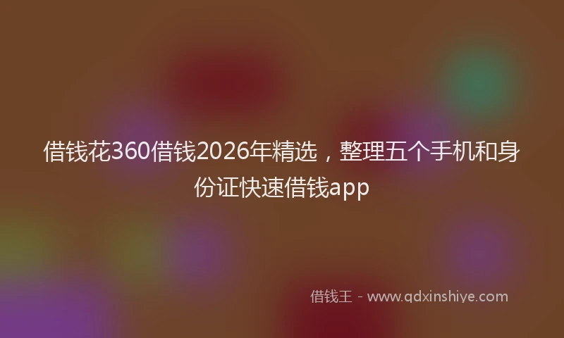 借钱花360借钱2026年精选,整理五个手机和身份证快速借钱app