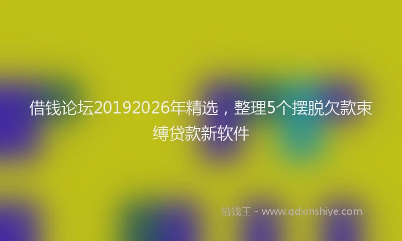 借钱论坛20192026年精选，整理5个摆脱欠款束缚贷款新软件
