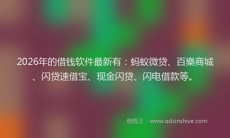 2026年的借钱软件最新有:蚂蚁微贷、百樂商城、闪贷速借宝、现金闪贷、闪电借款等。