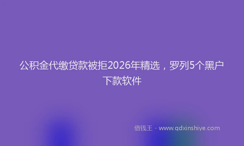 公积金代缴贷款被拒2026年精选，罗列5个黑户下款软件