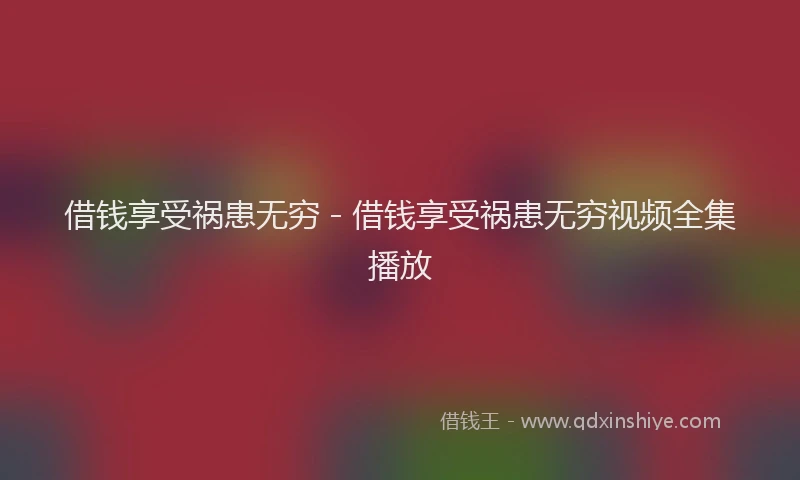 借钱享受祸患无穷 - 借钱享受祸患无穷视频全集播放