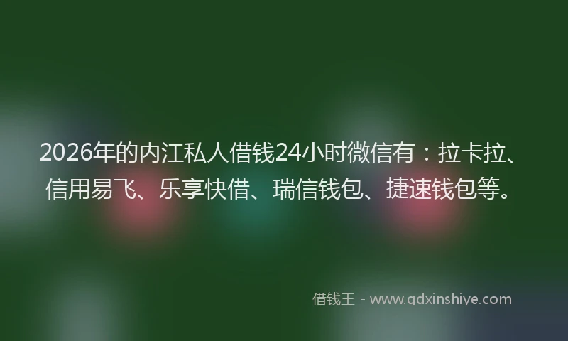 2026年的内江私人借钱24小时微信有:拉卡拉、信用易飞、乐享快借、瑞信钱包、捷速钱包等。