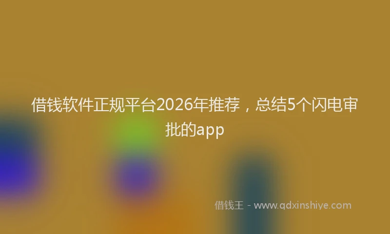 借钱软件正规平台2026年推荐，总结5个闪电审批的app