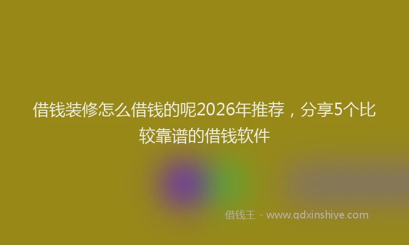 借钱装修怎么借钱的呢2026年推荐，分享5个比较靠谱的借钱软件