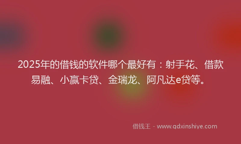 2025年的借钱的软件哪个最好有：射手花、借款易融、小赢卡贷、金瑞龙、阿凡达e贷等。