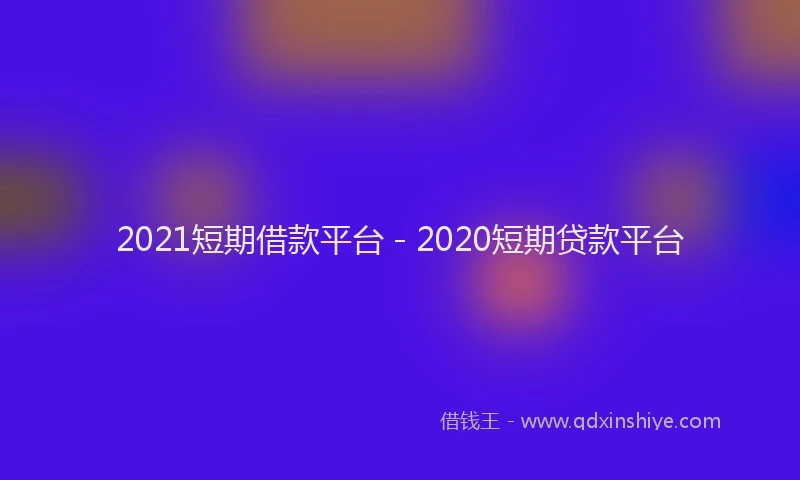 2021短期借款平台 - 2020短期贷款平台