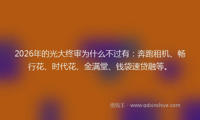 2026年的光大终审为什么不过有：奔跑租机、畅行花、时代花、金满堂、钱袋速贷融等。