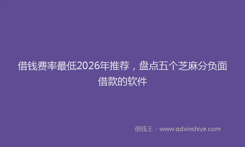 借钱费率最低2026年推荐，盘点五个芝麻分负面借款的软件
