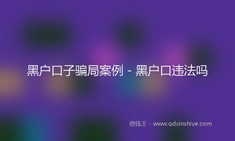 黑户口子骗局案例 - 黑户口违法吗
