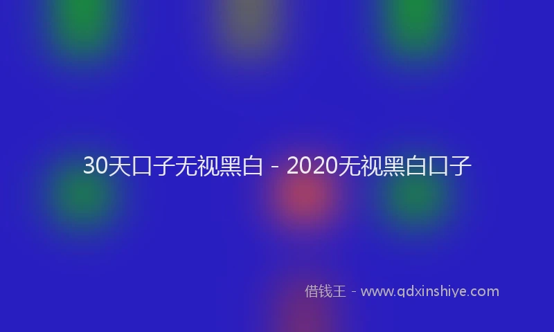 30天口子无视黑白 - 2020无视黑白口子