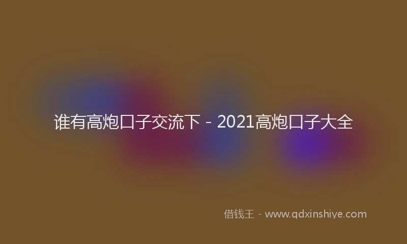 谁有高炮口子交流下 - 2021高炮口子大全