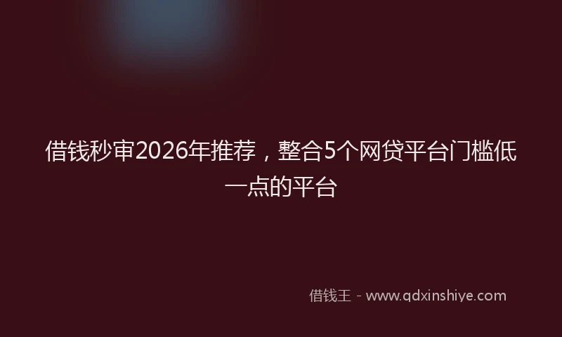 借钱秒审2026年推荐，整合5个网贷平台门槛低一点的平台