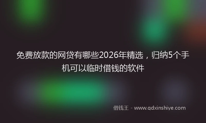 免费放款的网贷有哪些2026年精选，归纳5个手机可以临时借钱的软件