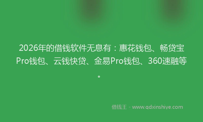 2026年的借钱软件无息有:惠花钱包、畅贷宝Pro钱包、云钱快贷、金易Pro钱包、360速融等。