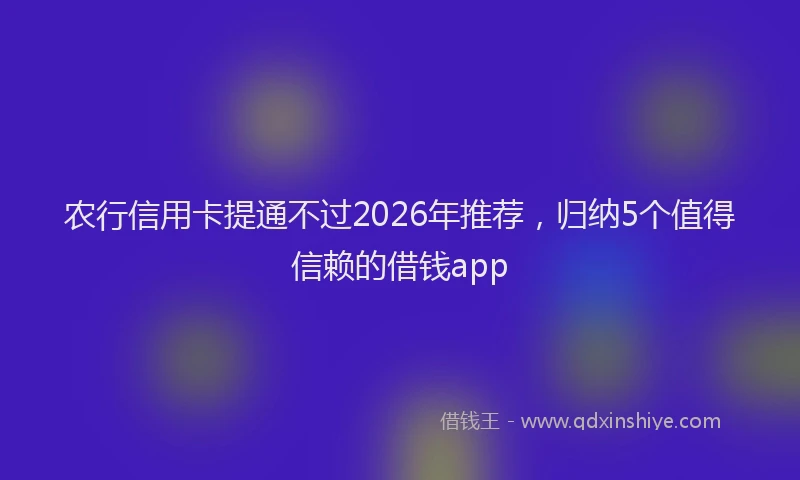 农行信用卡提通不过2026年推荐，归纳5个值得信赖的借钱app