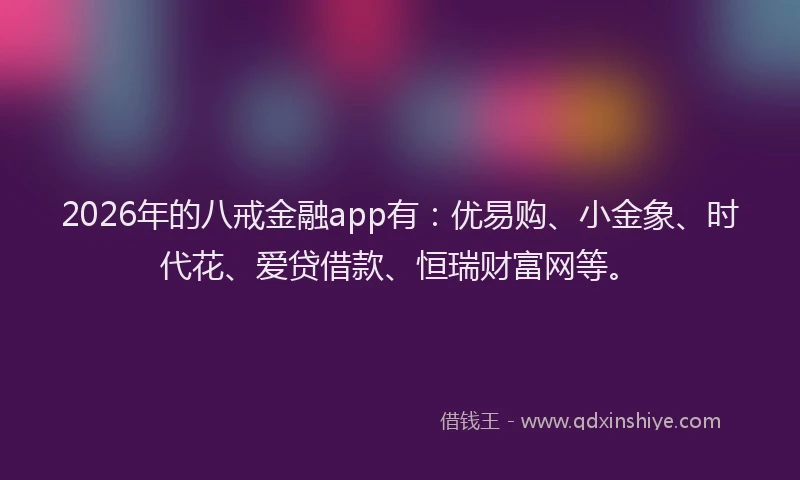 2026年的八戒金融app有：优易购、小金象、时代花、爱贷借款、恒瑞财富网等。