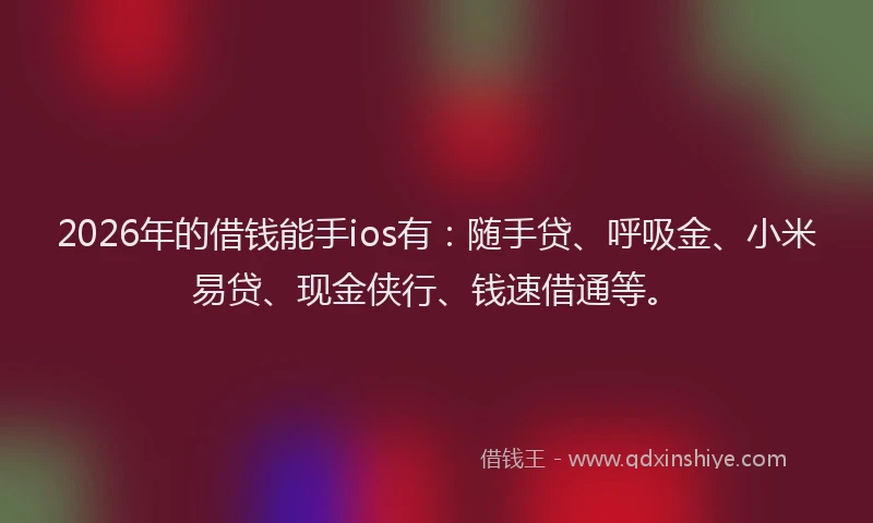 2026年的借钱能手ios有:随手贷、呼吸金、小米易贷、现金侠行、钱速借通等。